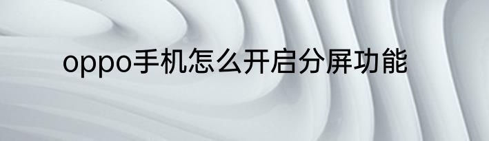 oppo手机怎么开启分屏功能