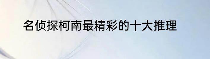 名侦探柯南最精彩的十大推理