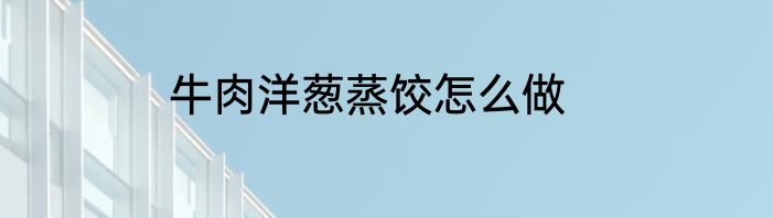 牛肉洋葱蒸饺怎么做