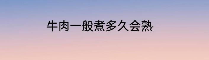 牛肉一般煮多久会熟