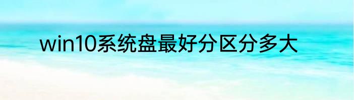 win10系统盘最好分区分多大