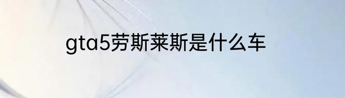 gta5劳斯莱斯是什么车