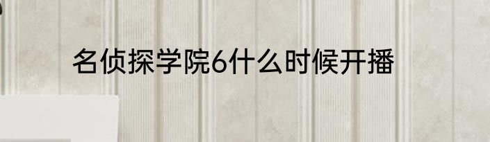 名侦探学院6什么时候开播