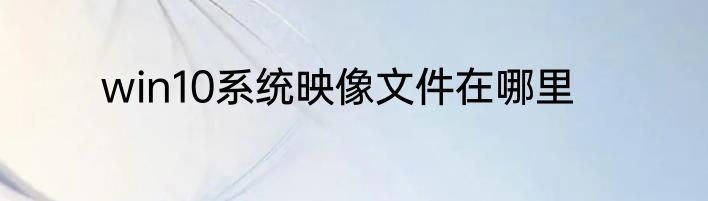 win10系统映像文件在哪里