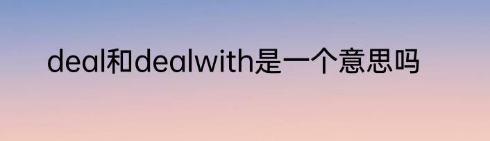 deal和dealwith是一个意思吗