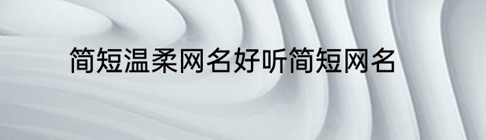简短温柔网名好听简短网名