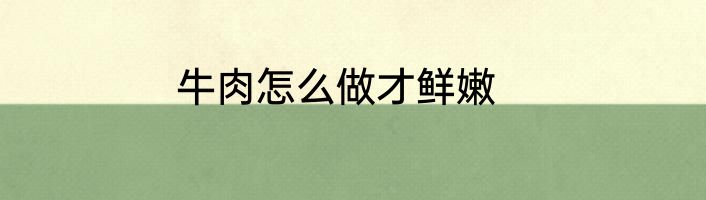牛肉怎么做才鲜嫩