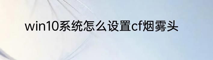 win10系统怎么设置cf烟雾头