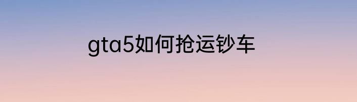 gta5如何抢运钞车