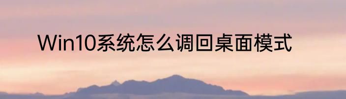Win10系统怎么调回桌面模式