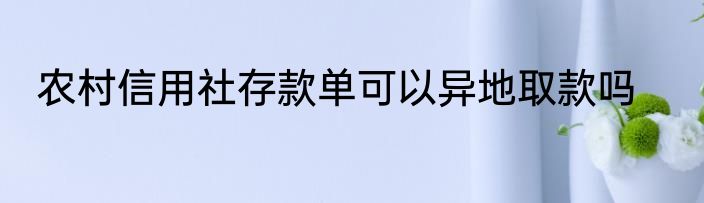 农村信用社存款单可以异地取款吗