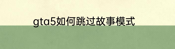 gta5如何跳过故事模式