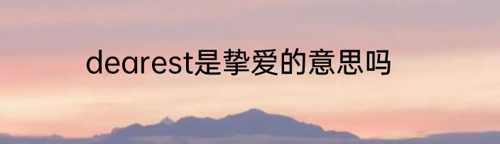 dearest是挚爱的意思吗