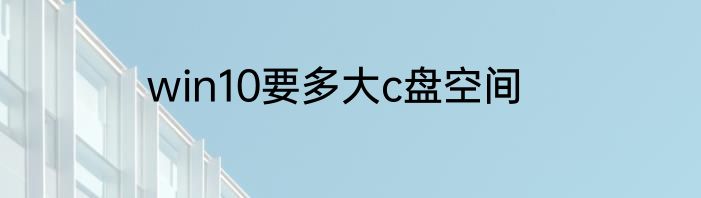 win10要多大c盘空间