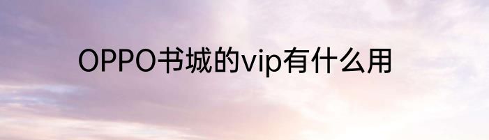 OPPO书城的vip有什么用