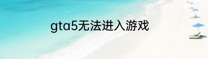 gta5无法进入游戏