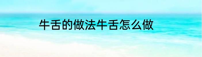 牛舌的做法牛舌怎么做