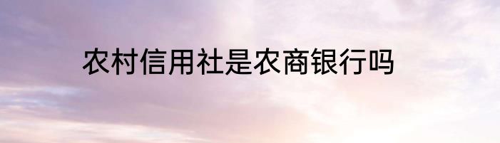 农村信用社是农商银行吗