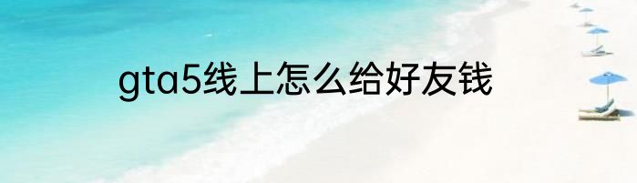 gta5线上怎么给好友钱