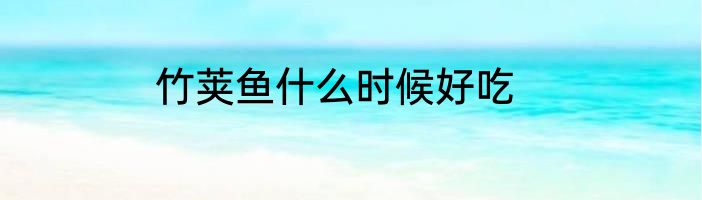 竹荚鱼什么时候好吃