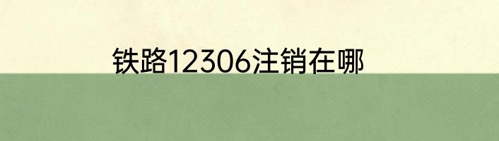 铁路12306注销在哪