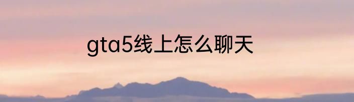 gta5线上怎么聊天