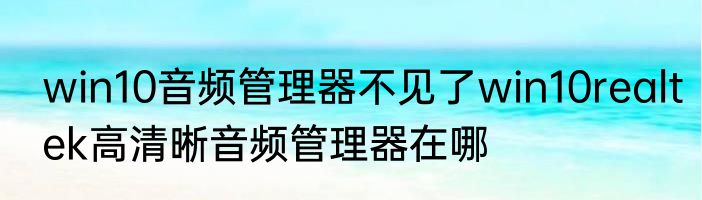win10音频管理器不见了win10realtek高清晰音频管理器在哪