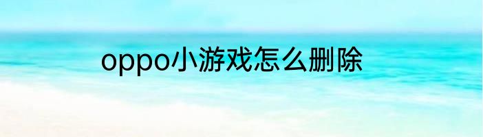 oppo小游戏怎么删除