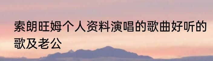 索朗旺姆个人资料演唱的歌曲好听的歌及老公