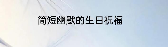简短幽默的生日祝福