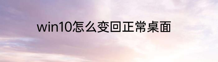 win10怎么变回正常桌面