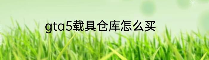 gta5载具仓库怎么买
