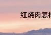 红烧肉怎样做好吃又简单