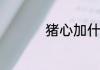 猪心加什么炖汤比较好