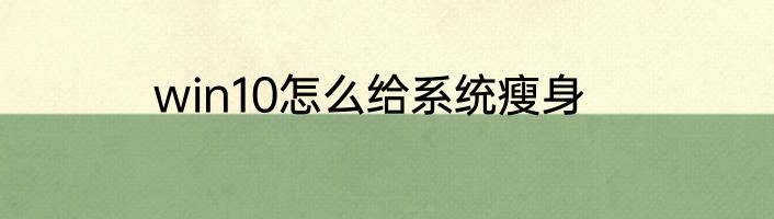 win10怎么给系统瘦身