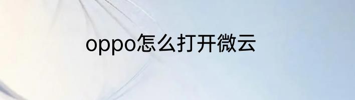 oppo怎么打开微云