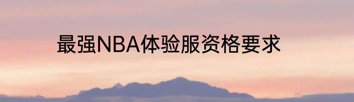最强NBA体验服资格要求