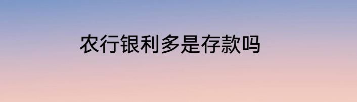 农行银利多是存款吗