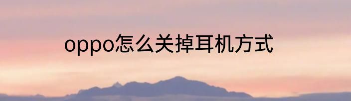 oppo怎么关掉耳机方式