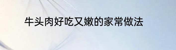 牛头肉好吃又嫩的家常做法