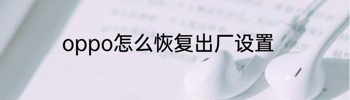 oppo怎么恢复出厂设置