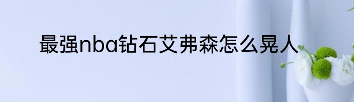 最强nba钻石艾弗森怎么晃人