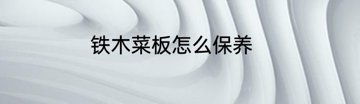 铁木菜板怎么保养
