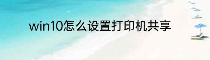 win10怎么设置打印机共享