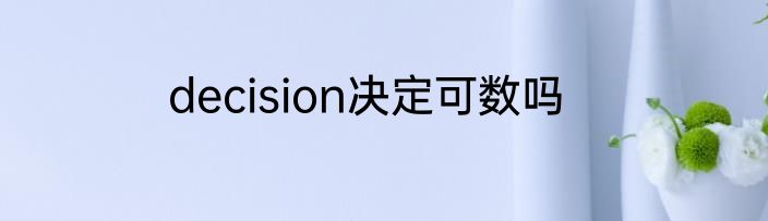 decision决定可数吗