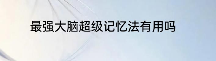 最强大脑超级记忆法有用吗