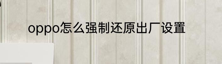 oppo怎么强制还原出厂设置