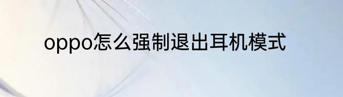 oppo怎么强制退出耳机模式