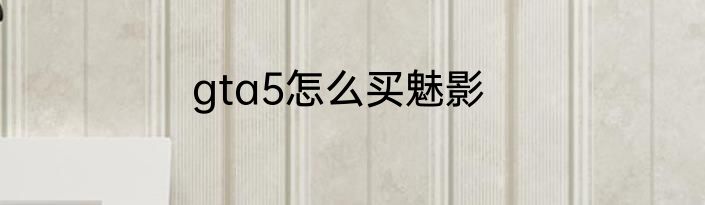 gta5怎么买魅影