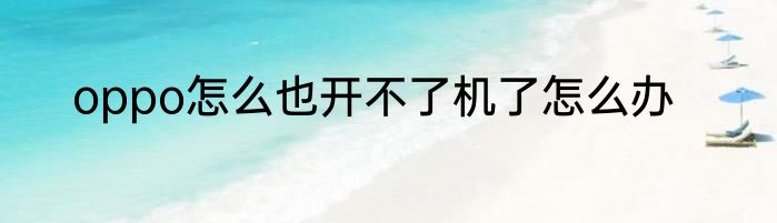 oppo怎么也开不了机了怎么办